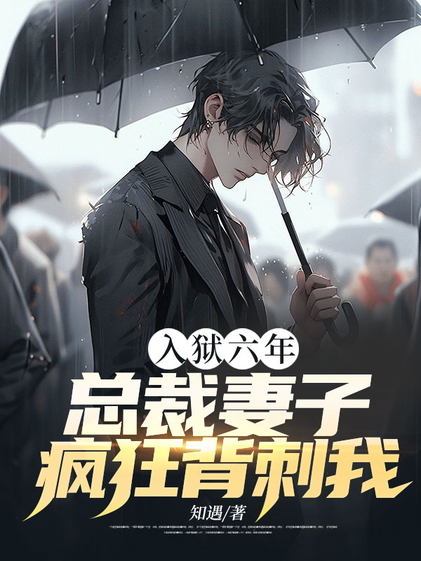 入狱六年,总裁妻子疯狂背刺我