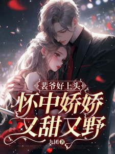 裴爷好上头,怀中娇娇又甜又野