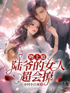 吻上瘾!陆爷的女人超会撩
