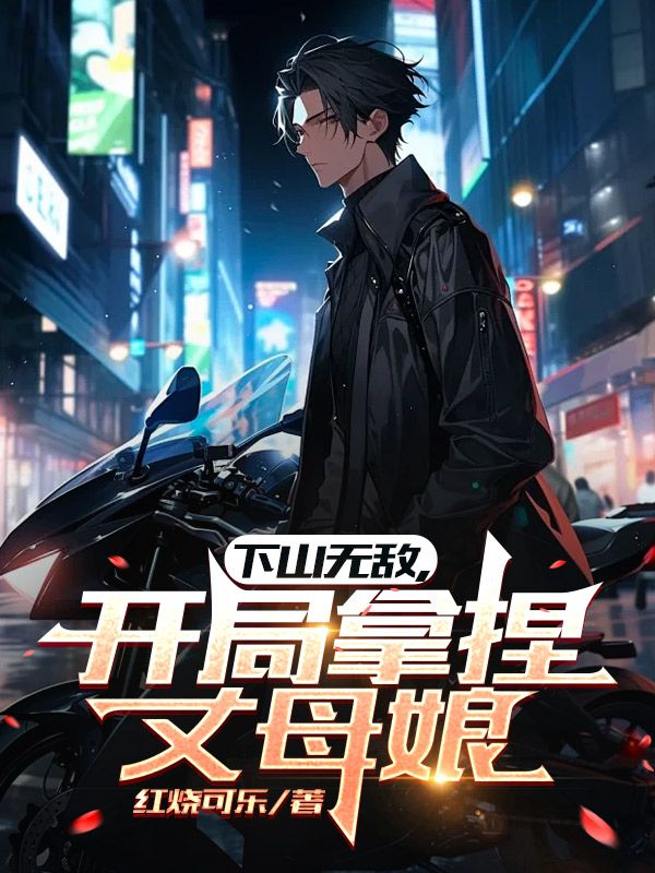下山无敌,开局拿捏丈母娘