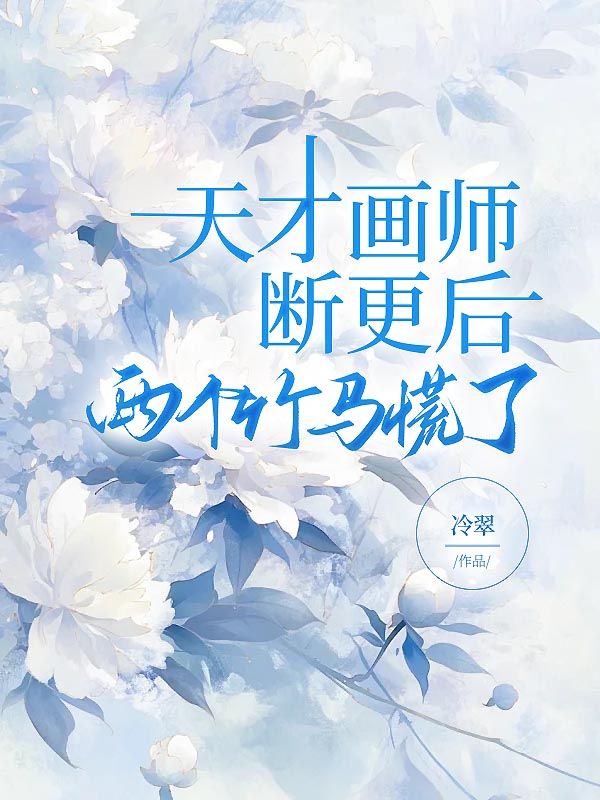 天才画师断更后，两个竹马慌了