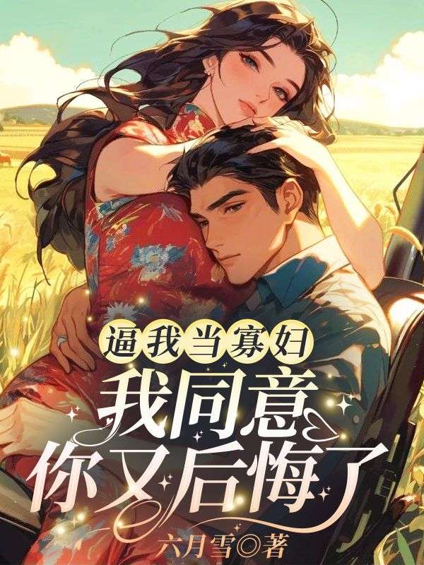 逼我当寡妇,我同意你又后悔了!