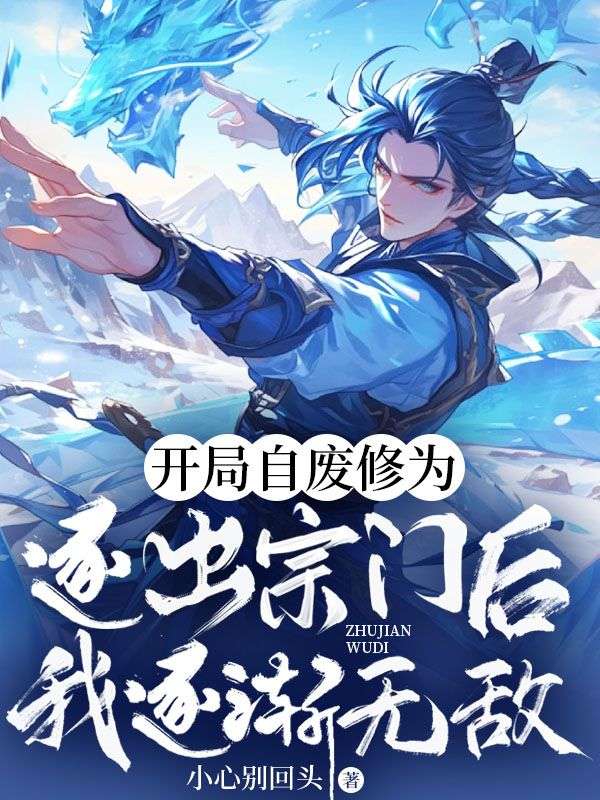 开局自废修为,逐出宗门后我逐渐无敌!