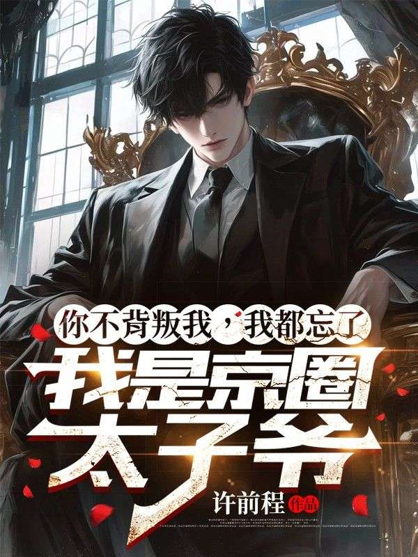你不背叛我,我都忘了我是京圈太子爷