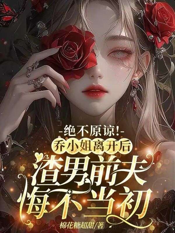绝不原谅!乔小姐离开后,渣男前夫悔不当初