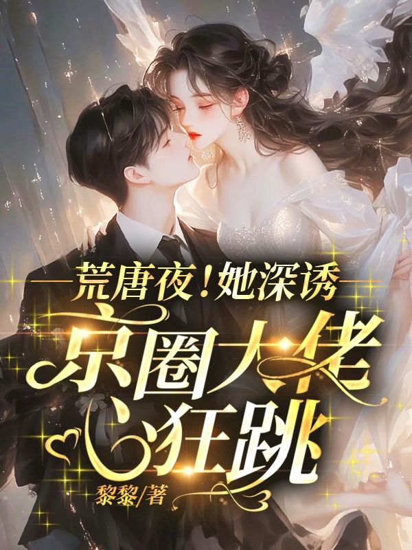 荒唐夜！她深誘，京圈大佬心狂跳！