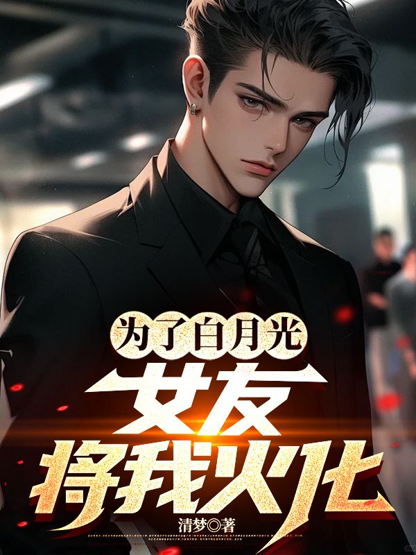 为了白月光,女友将我火化