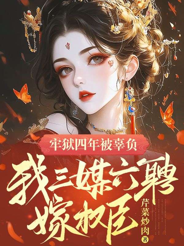 牢狱四年被辜负,我三媒六聘嫁权臣