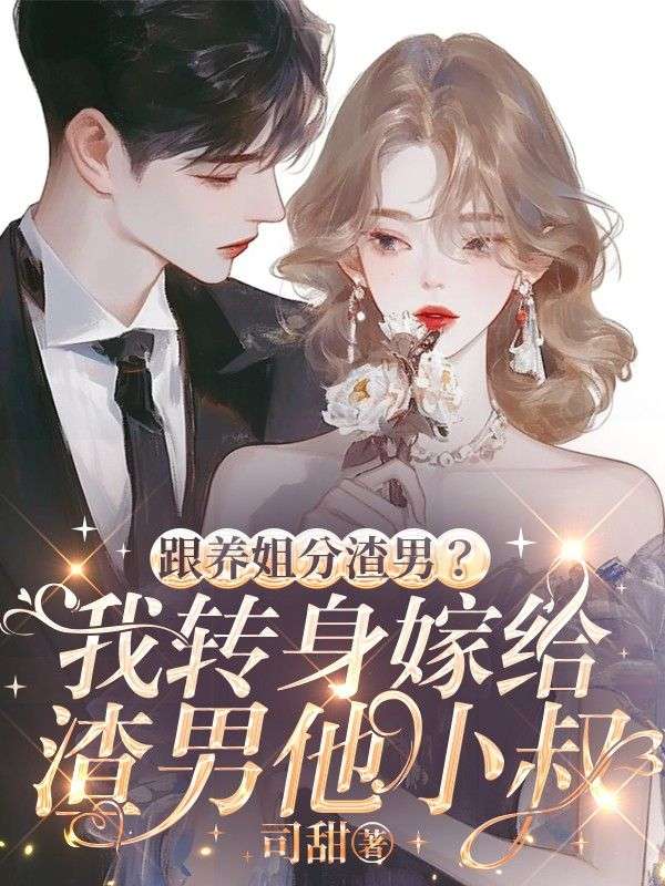 跟养姐分渣男?我转身嫁给渣男他小叔