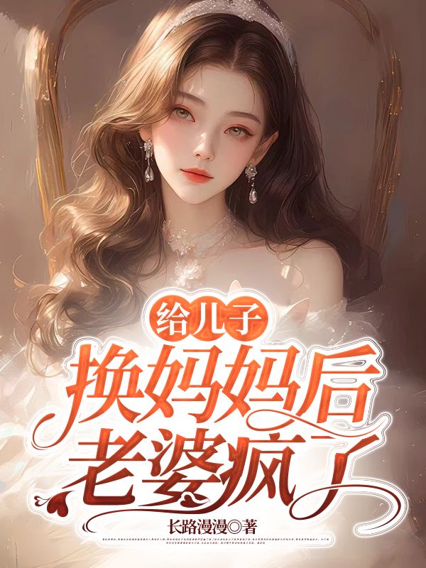 给儿子换妈妈后，老婆疯了