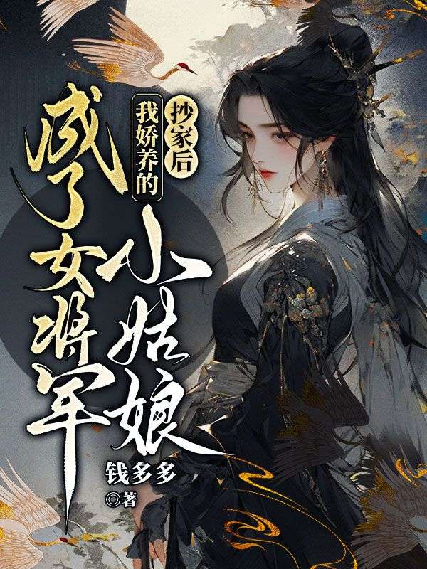 抄家后,我娇养的小姑娘成了女将军