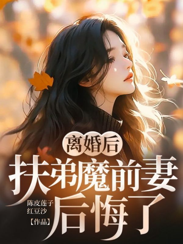 离婚后,扶弟魔前妻后悔了