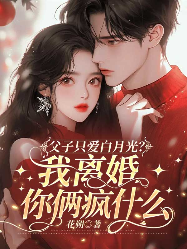父子只爱白月光?我离婚你俩疯什么