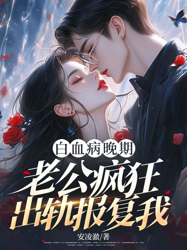 白血病晚期,老公疯狂出轨报复我