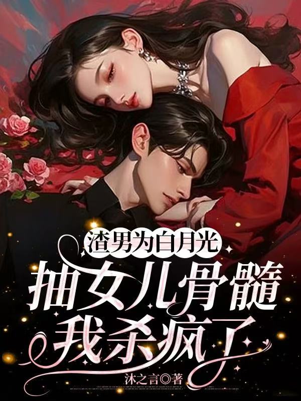 渣男为白月光抽女儿骨髓,我杀疯了