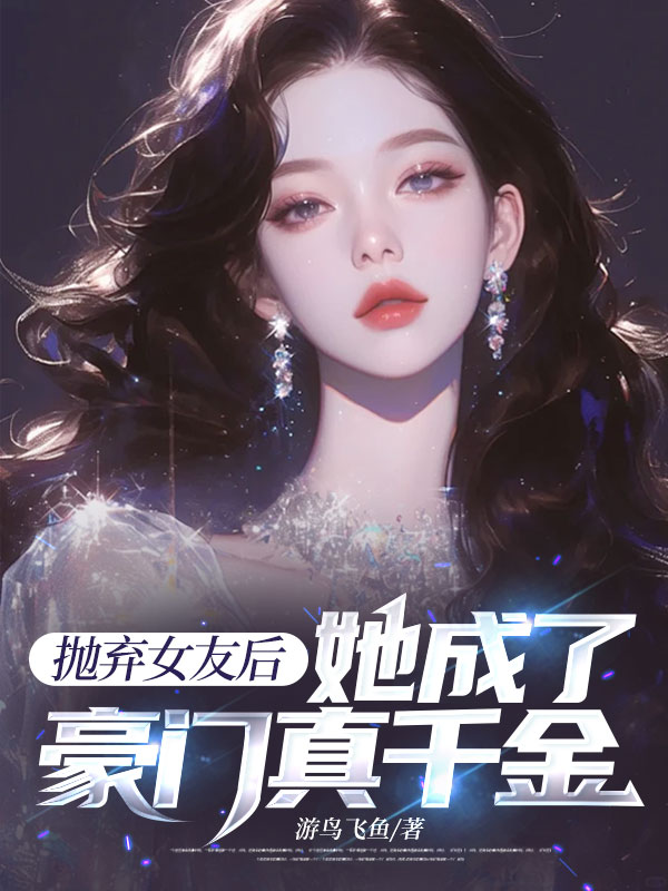 抛弃女友后,她成了豪门真千金