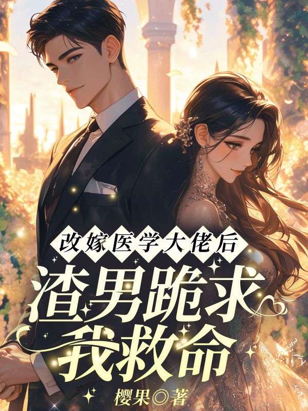 改嫁医学大佬后，渣男跪求我救命