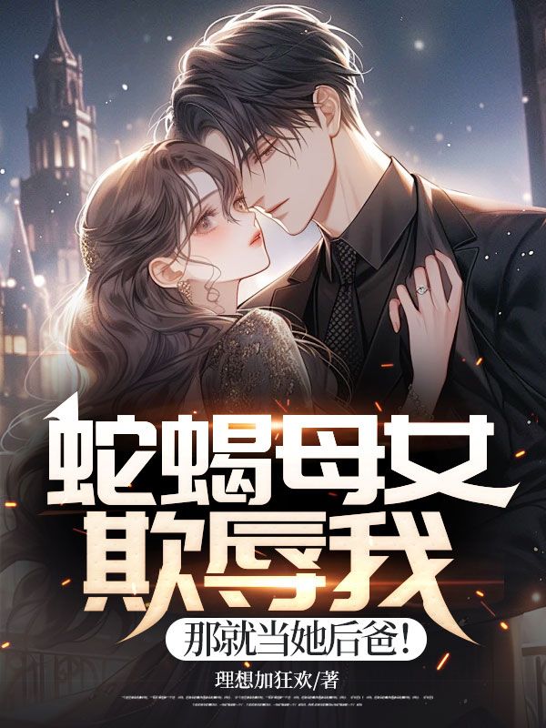 蛇蝎母女欺辱我,那就当她后爸!