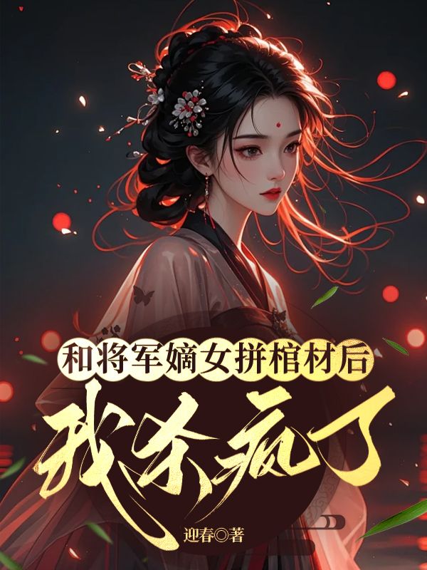 和将军嫡女拼棺材后，我杀疯了