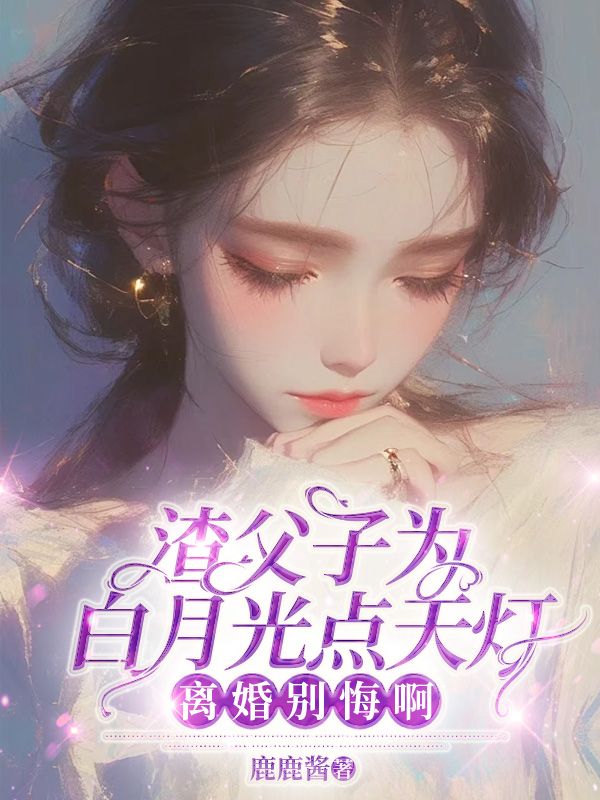 渣父子为白月光点天灯,离婚别悔啊!
