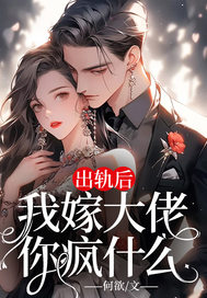 出轨后,我嫁大佬你疯什么