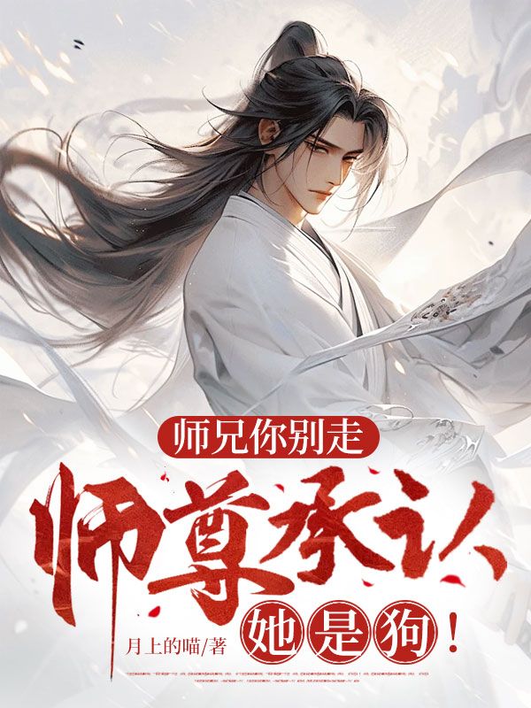 师兄你别走,师尊承认她是狗!