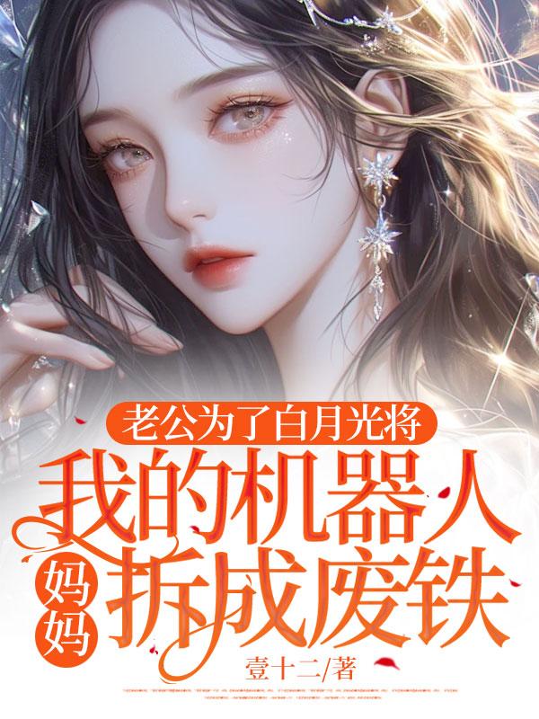 老公為了白月光將我的機(jī)器人媽媽拆成廢鐵