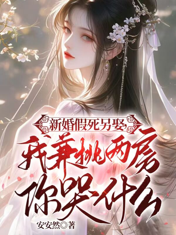 新婚假死另娶,我兼祧两房你哭什么