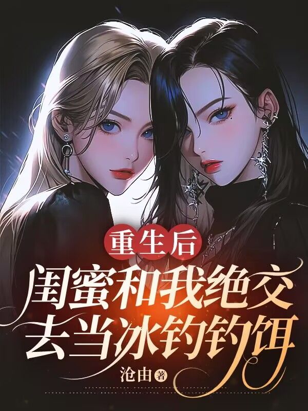 重生后,闺蜜和我绝交去当冰钓钓饵