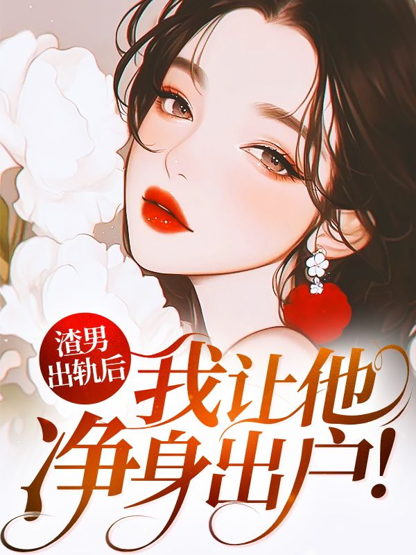 渣男出轨后,我让他净身出户!