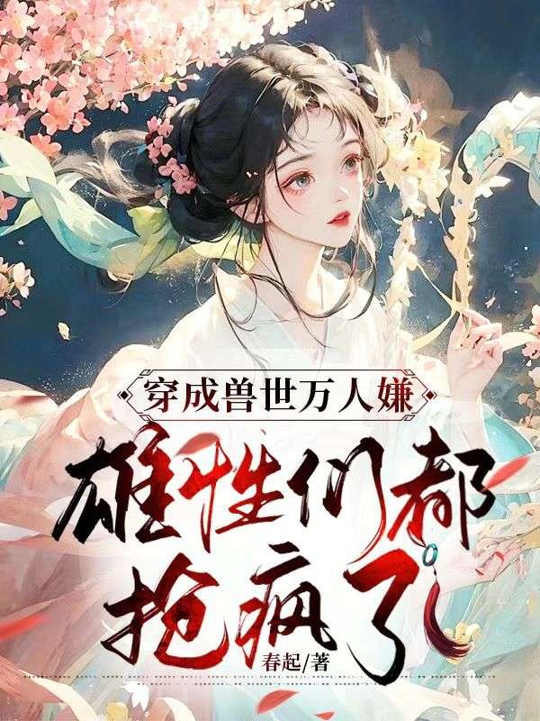 穿成兽世万人嫌,雄性们都抢疯了