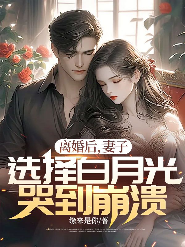 离婚后,妻子选择白月光哭到崩溃