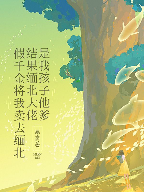 假千金将我卖去缅北,结果缅北大佬是我孩子他爹