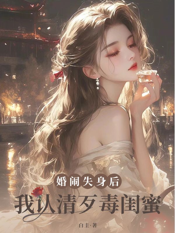 婚闹失身后，我认清歹毒闺蜜