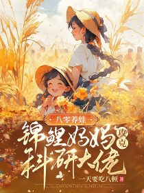 八零养娃,锦鲤妈妈攻克科研大佬