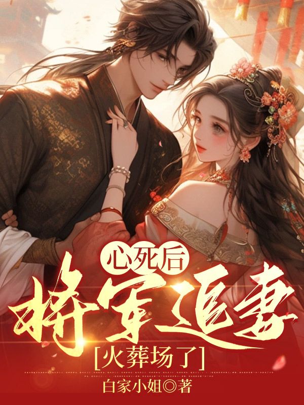 心死后，將軍追妻火葬場(chǎng)了