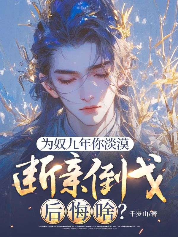 为奴九年你淡漠,断亲倒戈后悔啥?