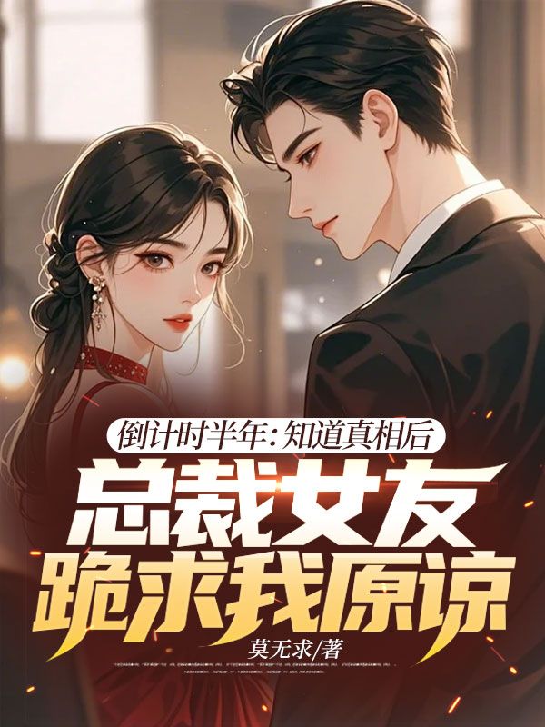 倒计时半年:知道真相后,总裁女友跪求我原谅