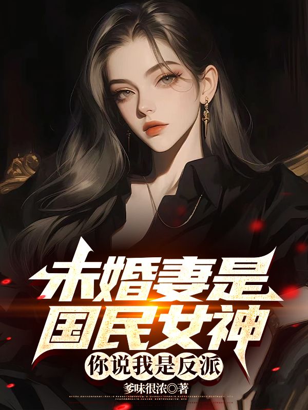 未婚妻是國(guó)民女神，你說(shuō)我是反派？
