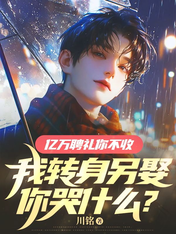 亿万聘礼你不收,我转身另娶你哭什么?