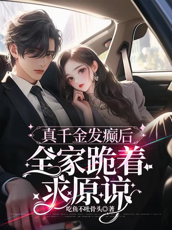 真千金发癫后,全家跪着求原谅
