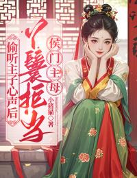 偷听主子心声后,丫鬟拒当侯门主母