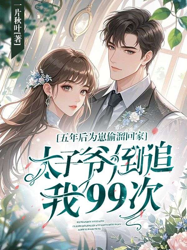 五年后為崽偷溜回家，太子爺?shù)棺肺?9次