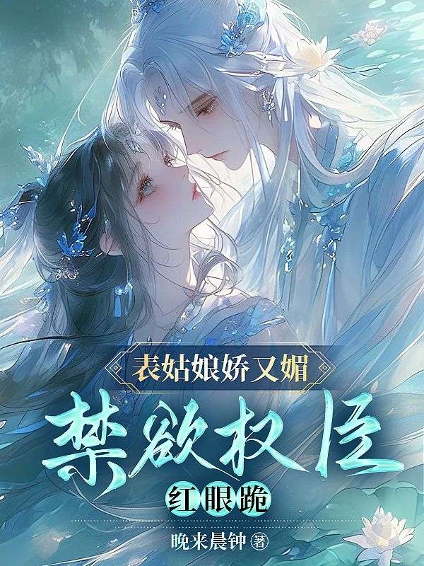 表姑娘娇又媚,禁欲权臣红眼跪