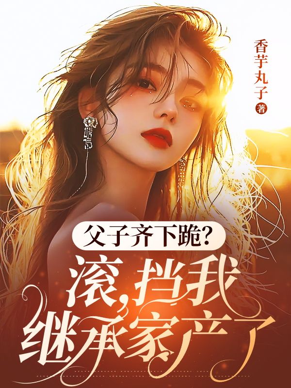 父子齐下跪?滚,挡我继承家产了
