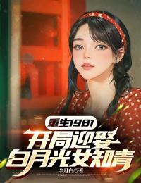 重生1981 ,开局迎娶白月光女知青