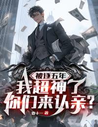 被逐五年,我超神了你们来认亲?