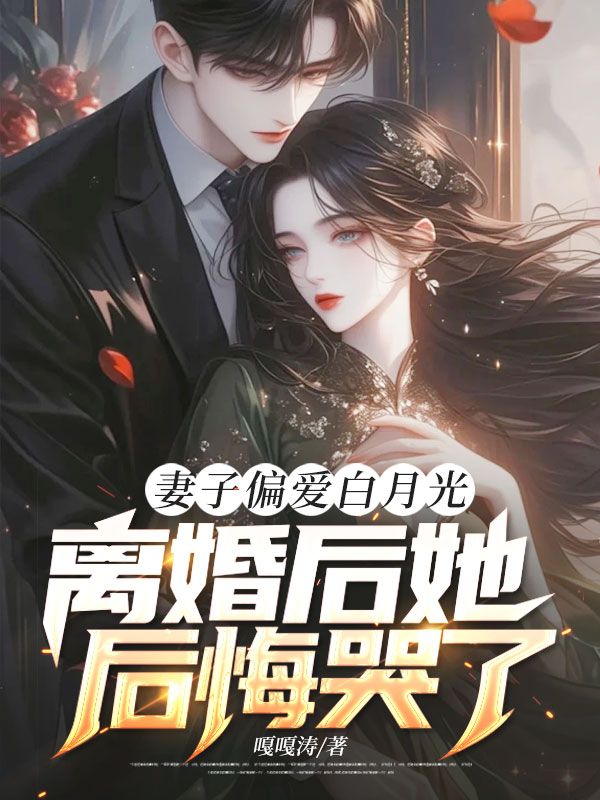 妻子偏爱白月光,离婚后她后悔哭了