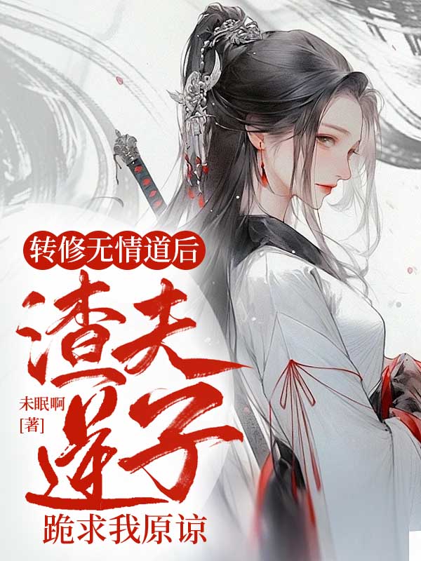 转修无情道后,渣夫逆子跪求我原谅