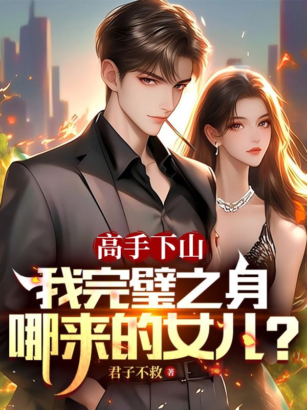 高手下山,我完璧之身哪来的女儿?